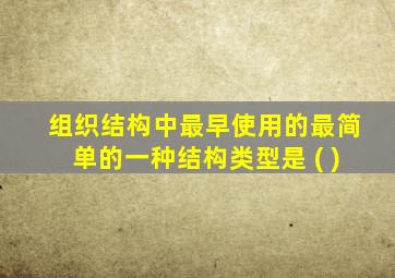 组织结构中最早使用的最简单的一种结构类型是 ( )